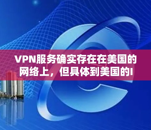 VPN服务确实存在在美国的网络上，但具体到美国的IP地址，情况可能会因地区、国家和网络环境而有所不同。以下是关于VPN服务在美国的常见情况和注意事项