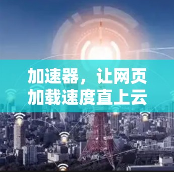 加速器，让网页加载速度直上云霄