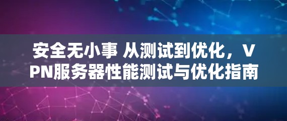 安全无小事 从测试到优化，VPN服务器性能测试与优化指南