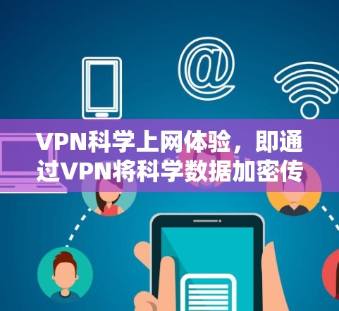 VPN科学上网体验，即通过VPN将科学数据加密传输到目标服务器，以保护个人隐私和安全。以下是详细的分析和建议