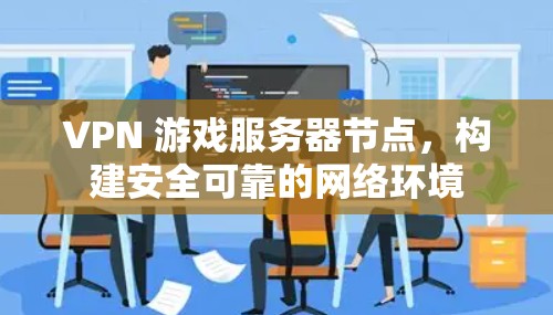 VPN 游戏服务器节点，构建安全可靠的网络环境