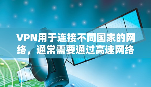 VPN用于连接不同国家的网络，通常需要通过高速网络或高带宽设备来连接。如果在使用VPN时遇到延迟问题，或希望提升连接速度，可以尝试以下方法