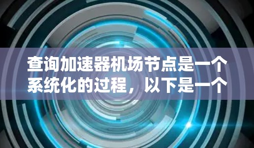 查询加速器机场节点是一个系统化的过程，以下是一个详细的指南