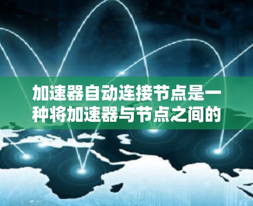 加速器自动连接节点是一种将加速器与节点之间的数据流自动连接和处理的技术，旨在提高数据流的并行计算效率。以下是该概念的详细解释