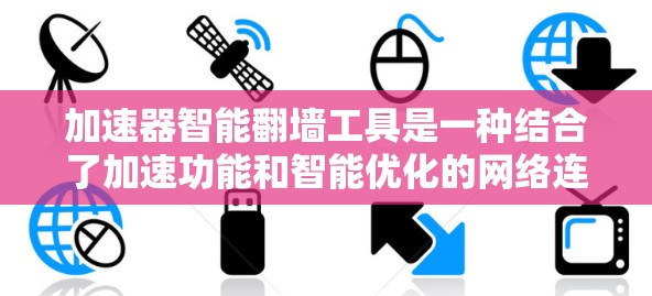 加速器智能翻墙工具是一种结合了加速功能和智能优化的网络连接工具，旨在通过自动化和智能化的方式来提升数据传输效率。以下是一些可能与智能翻墙工具相关的要点和功能