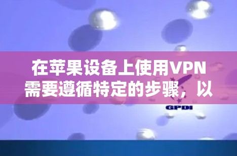 在苹果设备上使用VPN需要遵循特定的步骤，以确保安全和隐私。以下是逐步指南