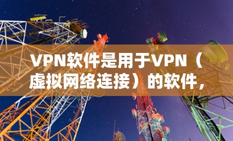 VPN软件是用于VPN（虚拟网络连接）的软件，主要功能包括建立虚拟网络、加密数据传输、管理设备连接等。以下是几种常见的VPN软件推荐