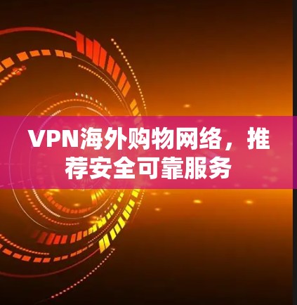 VPN海外购物网络，推荐安全可靠服务