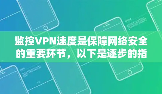 监控VPN速度是保障网络安全的重要环节，以下是逐步的指南，帮助您理解和实施VPN速度监控