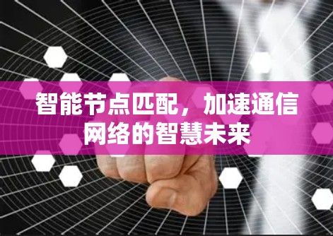 智能节点匹配，加速通信网络的智慧未来