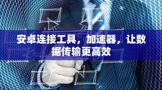 安卓连接工具，加速器，让数据传输更高效
