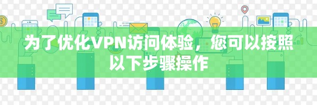 为了优化VPN访问体验，您可以按照以下步骤操作