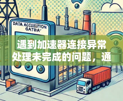 遇到加速器连接异常处理未完成的问题，通常是因为配置文件中对连接异常处理的设置不正确。以下是一些步骤来解决这个问题