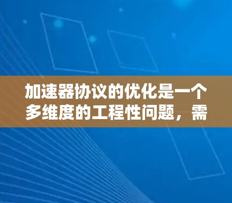 加速器协议的优化是一个多维度的工程性问题，需要从性能、可靠性、资源利用、安全性、扩展性、用户体验等多个方面进行综合考量。以下是对加速器协议优化方法的系统总结
