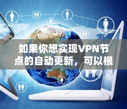 如果你想实现VPN节点的自动更新，可以根据以下几种方法来实现。自动更新通常指的是定期检查并使用新的或更新的VPN节点，以确保连接的稳定性和可靠性。以下是一些常见的实现方法