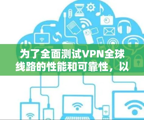 为了全面测试VPN全球线路的性能和可靠性，以下是一套分步骤的测试计划