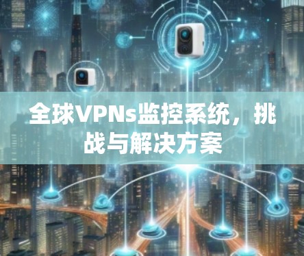 全球VPNs监控系统，挑战与解决方案