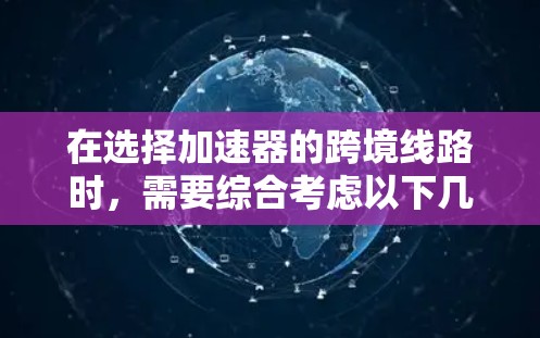 在选择加速器的跨境线路时，需要综合考虑以下几个关键因素