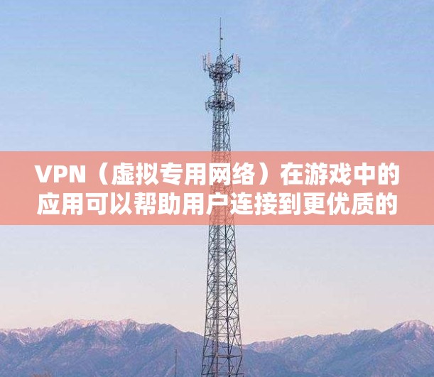 VPN（虚拟专用网络）在游戏中的应用可以帮助用户连接到更优质的服务器，降低延迟，提高游戏体验。以下是一个针对VPN游戏稳定方案的综合建议