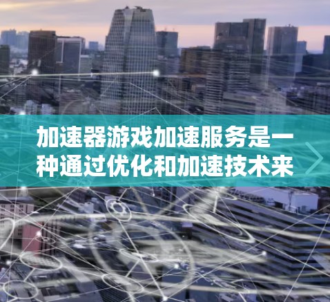 加速器游戏加速服务是一种通过优化和加速技术来提升游戏性能的工具，特别适用于运行环境低或者硬件配置不足的设备。以下是关于加速器游戏加速服务的详细解释