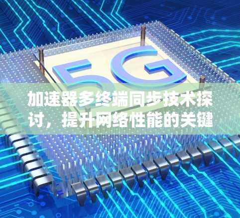 加速器多终端同步技术探讨，提升网络性能的关键方案