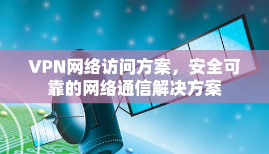 VPN网络访问方案，安全可靠的网络通信解决方案