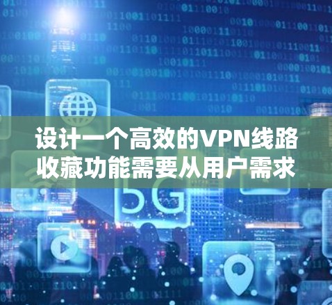 设计一个高效的VPN线路收藏功能需要从用户需求、界面设计、功能实现等多个方面综合考虑。以下是一个结构化的解决方案