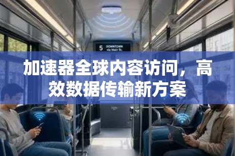 加速器全球内容访问，高效数据传输新方案