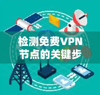 检测免费VPN节点的关键步骤如下