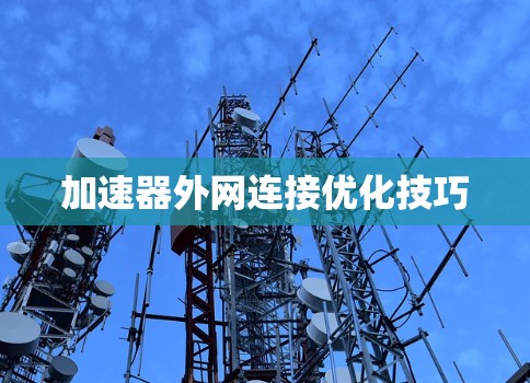 加速器外网连接优化技巧