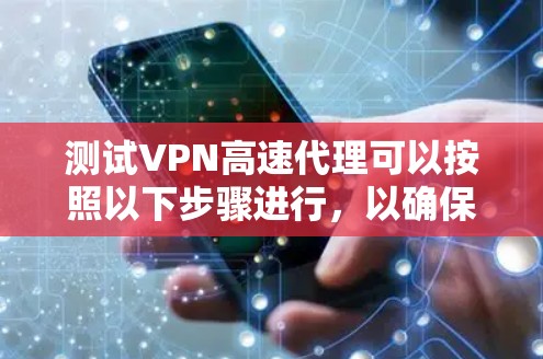 测试VPN高速代理可以按照以下步骤进行，以确保其功能和性能