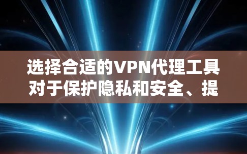 选择合适的VPN代理工具对于保护隐私和安全、提升网络性能至关重要。以下是基于您的需求和推荐工具的分步指南