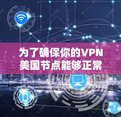 为了确保你的VPN美国节点能够正常工作，以下是一步步的测试指南