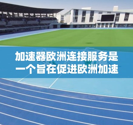 加速器欧洲连接服务是一个旨在促进欧洲加速器技术领域合作与进步的综合性服务平台。该服务涵盖多个方面，包括技术支持、数据共享、合作交流等，目标用户包括科研机构、企业和教育机构。以下是该服务的详细介绍