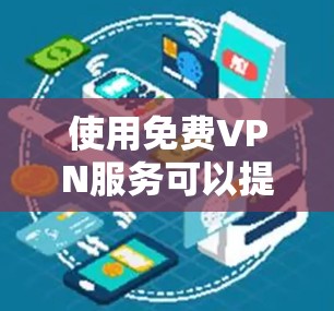 使用免费VPN服务可以提供基本的隐私保护和网络访问，但需谨慎选择和使用，以避免潜在的风险和限制。以下是对使用免费VPN服务的建议