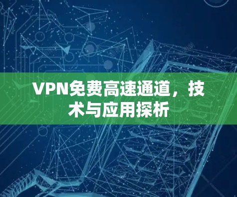 VPN免费高速通道，技术与应用探析