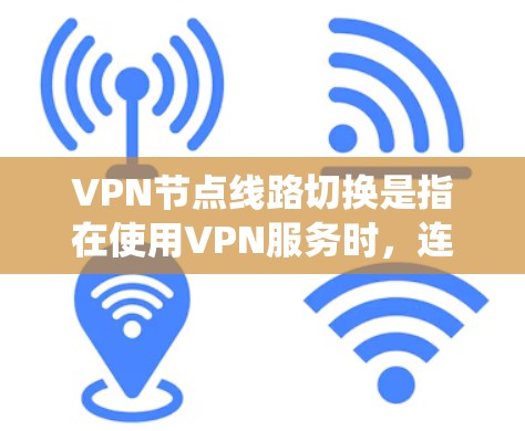 VPN节点线路切换是指在使用VPN服务时，连接的服务器地址从一个节点切换到另一个节点的过程。这种切换通常是为了优化网络性能、绕过限制或应对网络问题。以下是关于VPN节点线路切换的详细分析