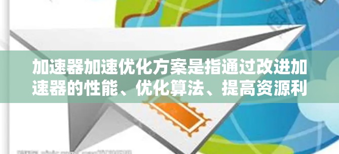 加速器加速优化方案是指通过改进加速器的性能、优化算法、提高资源利用率等方式，来提升加速器的整体性能和计算效率。以下是一些常见的加速器加速优化方案
