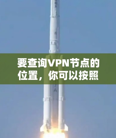要查询VPN节点的位置，你可以按照以下步骤进行