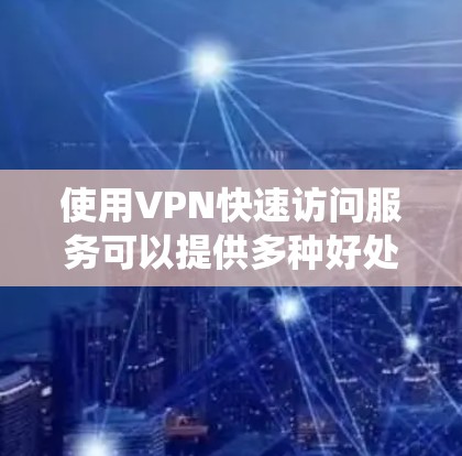 使用VPN快速访问服务可以提供多种好处，包括提高网络安全性、保护隐私、绕过地理限制以及加快访问速度。以下是对VPN快速访问服务的详细分析和建议