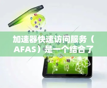 加速器快速访问服务（AFAS）是一个结合了加速器技术和快速访问服务的概念，旨在提升资源利用效率，减少延迟，适用于多个计算领域。以下是对AFAS的详细分析