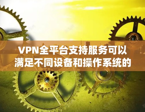 VPN全平台支持服务可以满足不同设备和操作系统的需求。以下是各个VPN协议的多平台支持情况及适用场景