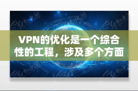 VPN的优化是一个综合性的工程，涉及多个方面的配置和调整。以下是对VPN优化的分步说明