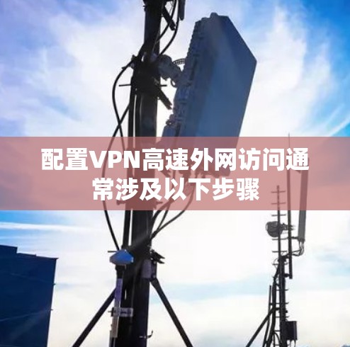 配置VPN高速外网访问通常涉及以下步骤