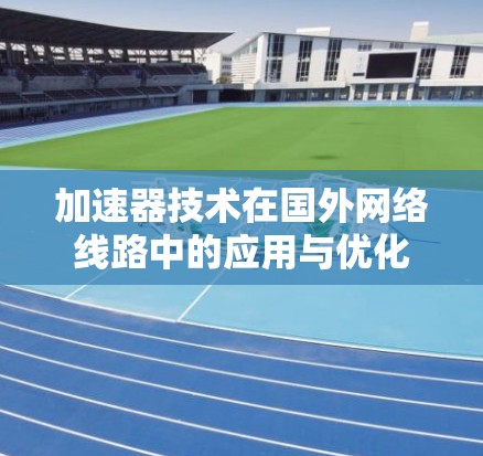 加速器技术在国外网络线路中的应用与优化