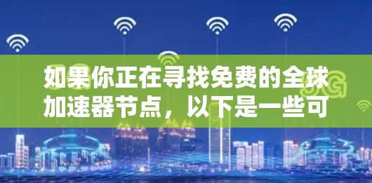 如果你正在寻找免费的全球加速器节点，以下是一些可能的选项和建议，但请注意，这些信息可能会随时间变化，所以建议在使用前查阅相关官方文档或社区以获取最新信息