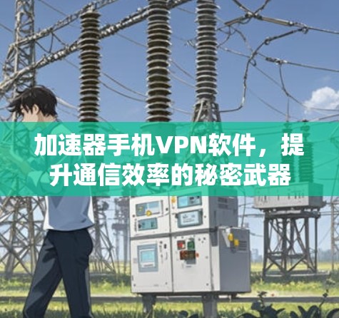 加速器手机VPN软件，提升通信效率的秘密武器