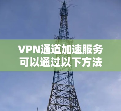 VPN通道加速服务可以通过以下方法来实现