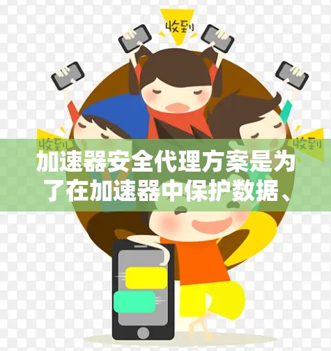 加速器安全代理方案是为了在加速器中保护数据、模型和计算过程的安全性而设计的。以下是一个详细的安全代理方案，涵盖关键的安全措施和技术