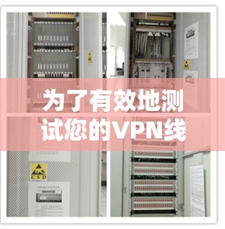 为了有效地测试您的VPN线路，您可以按照以下步骤进行